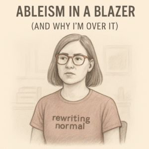 Pencil-style illustration of a woman with shoulder-length hair and amber glasses, wearing a shirt that says "rewriting normal." She looks calmly unimpressed. The caption reads "ABLEISM IN A BLAZER (AND WHY I'M OVER IT)."